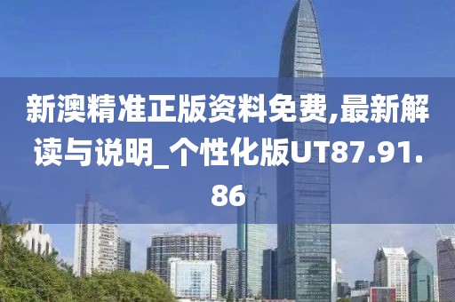 新澳精準正版資料免費,最新解讀與說明_個性化版UT87.91.86