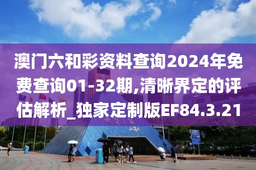 澳門六和彩資料查詢2024年免費(fèi)查詢01-32期,清晰界定的評(píng)估解析_獨(dú)家定制版EF84.3.21