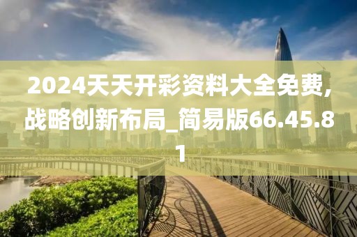 2024天天開彩資料大全免費,戰(zhàn)略創(chuàng)新布局_簡易版66.45.81