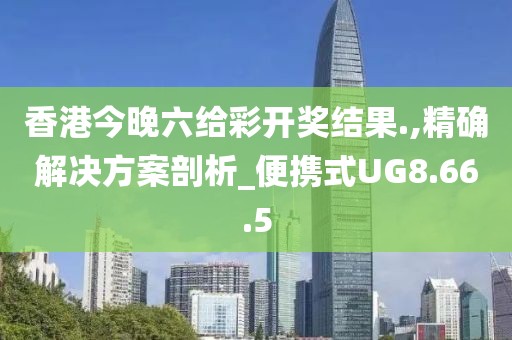 香港今晚六給彩開獎結(jié)果.,精確解決方案剖析_便攜式UG8.66.5