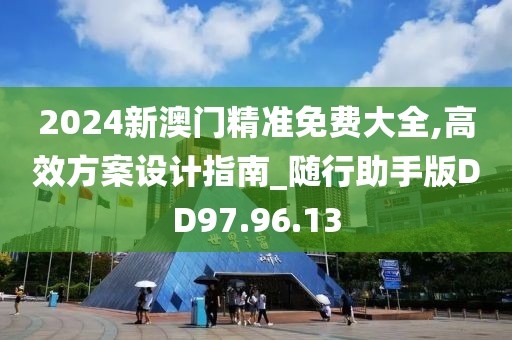 2024新澳門精準免費大全,高效方案設(shè)計指南_隨行助手版DD97.96.13