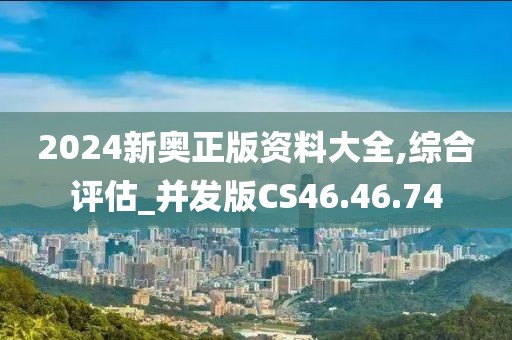 2024新奧正版資料大全,綜合評估_并發(fā)版CS46.46.74