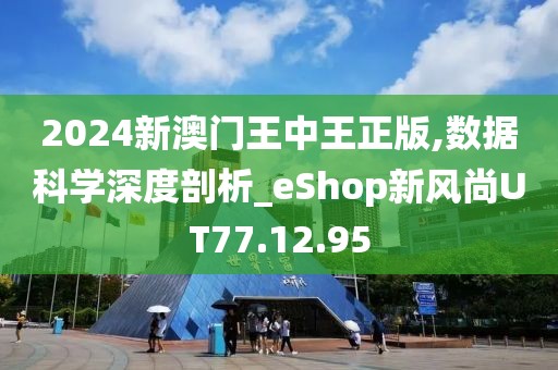 2024新澳門王中王正版,數(shù)據(jù)科學(xué)深度剖析_eShop新風(fēng)尚UT77.12.95