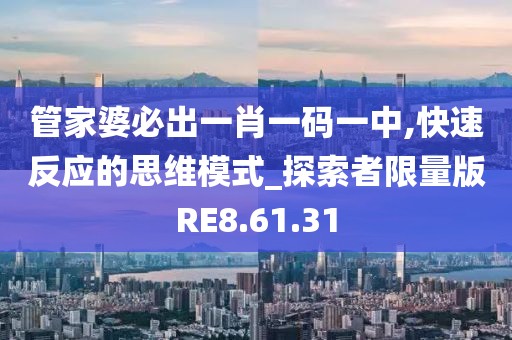 管家婆必出一肖一碼一中,快速反應(yīng)的思維模式_探索者限量版RE8.61.31