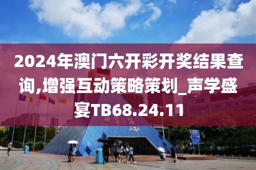 2024年澳門六開彩開獎結果查詢,增強互動策略策劃_聲學盛宴TB68.24.11