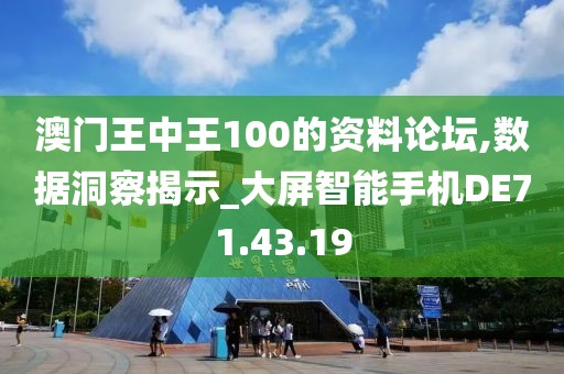 澳門(mén)王中王100的資料論壇,數(shù)據(jù)洞察揭示_大屏智能手機(jī)DE71.43.19