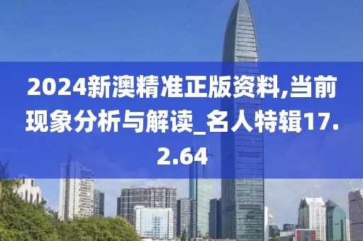 2024新澳精準正版資料,當前現(xiàn)象分析與解讀_名人特輯17.2.64