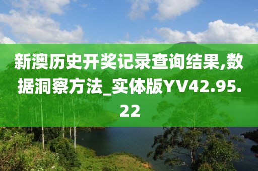 新澳歷史開獎記錄查詢結果,數(shù)據(jù)洞察方法_實體版YV42.95.22