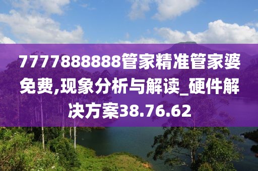 7777888888管家精準管家婆免費,現(xiàn)象分析與解讀_硬件解決方案38.76.62