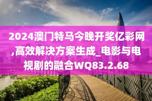 2024澳門特馬今晚開獎(jiǎng)億彩網(wǎng),高效解決方案生成_電影與電視劇的融合WQ83.2.68