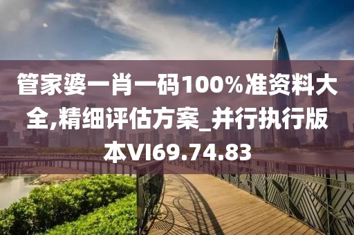 管家婆一肖一碼100%準資料大全,精細評估方案_并行執(zhí)行版本VI69.74.83