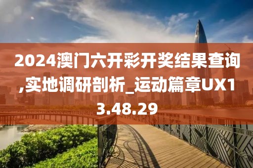 2024澳門六開彩開獎結果查詢,實地調研剖析_運動篇章UX13.48.29