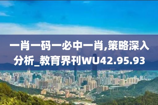 一肖一碼一必中一肖,策略深入分析_教育界刊WU42.95.93