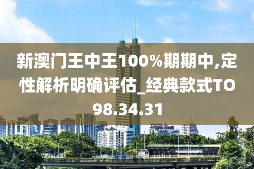 新澳門王中王100%期期中,定性解析明確評估_經(jīng)典款式TO98.34.31