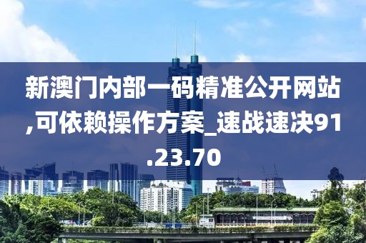 新澳門內(nèi)部一碼精準(zhǔn)公開網(wǎng)站,可依賴操作方案_速戰(zhàn)速?zèng)Q91.23.70