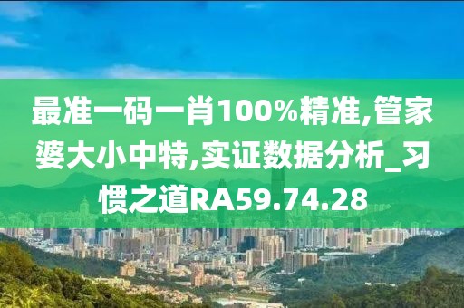 最準一碼一肖100%精準,管家婆大小中特,實證數(shù)據分析_習慣之道RA59.74.28