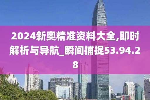 2024新奧精準資料大全,即時解析與導航_瞬間捕捉53.94.28