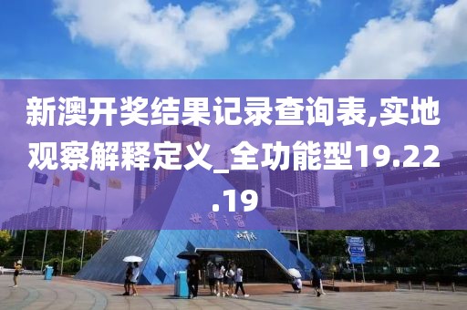 新澳開獎結(jié)果記錄查詢表,實地觀察解釋定義_全功能型19.22.19