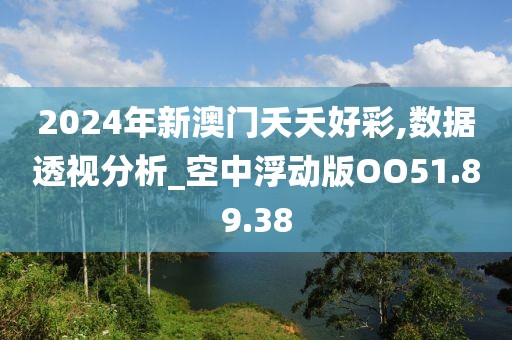 2024年新澳門(mén)夭夭好彩,數(shù)據(jù)透視分析_空中浮動(dòng)版OO51.89.38