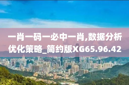 一肖一碼一必中一肖,數據分析優(yōu)化策略_簡約版XG65.96.42