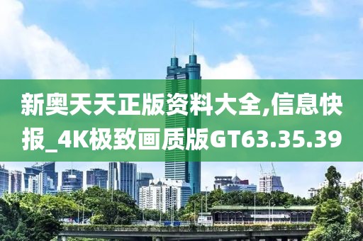 新奧天天正版資料大全,信息快報_4K極致畫質(zhì)版GT63.35.39