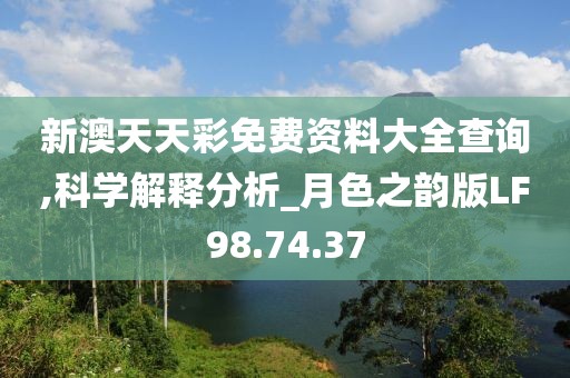 新澳天天彩免費資料大全查詢,科學(xué)解釋分析_月色之韻版LF98.74.37