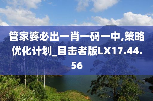 管家婆必出一肖一碼一中,策略優(yōu)化計(jì)劃_目擊者版LX17.44.56