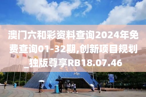 澳門六和彩資料查詢2024年免費(fèi)查詢01-32期,創(chuàng)新項(xiàng)目規(guī)劃_獨(dú)版尊享RB18.07.46