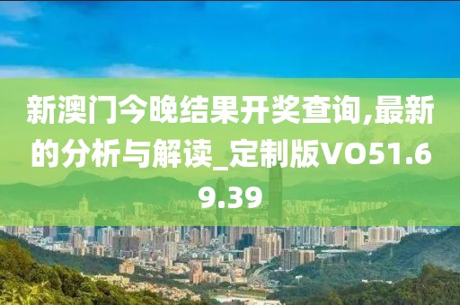 新澳門今晚結(jié)果開獎查詢,最新的分析與解讀_定制版VO51.69.39