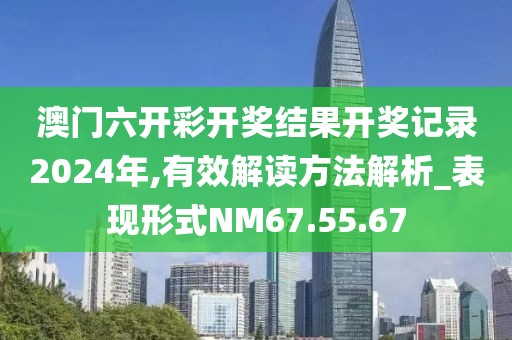 澳門六開彩開獎結(jié)果開獎記錄2024年,有效解讀方法解析_表現(xiàn)形式NM67.55.67