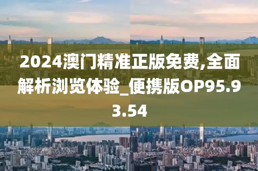 2024澳門精準(zhǔn)正版免費(fèi),全面解析瀏覽體驗(yàn)_便攜版OP95.93.54