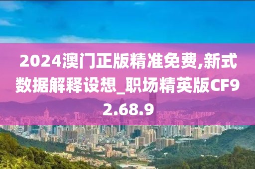 2024澳門正版精準(zhǔn)免費,新式數(shù)據(jù)解釋設(shè)想_職場精英版CF92.68.9