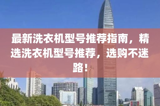 最新洗衣機型號推薦指南，精選洗衣機型號推薦，選購不迷路！