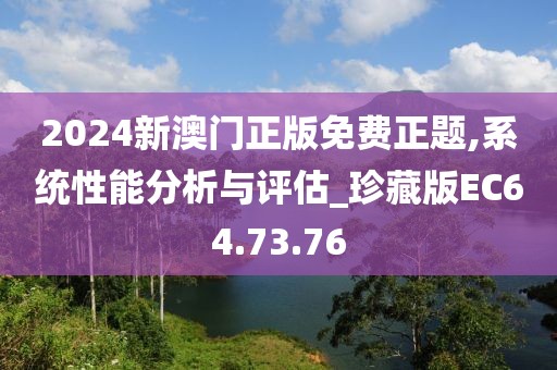 2024新澳門正版免費(fèi)正題,系統(tǒng)性能分析與評估_珍藏版EC64.73.76