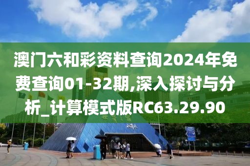 澳門六和彩資料查詢2024年免費查詢01-32期,深入探討與分析_計算模式版RC63.29.90