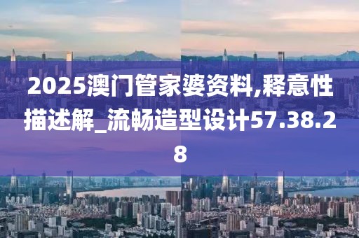 2025澳門管家婆資料,釋意性描述解_流暢造型設計57.38.28