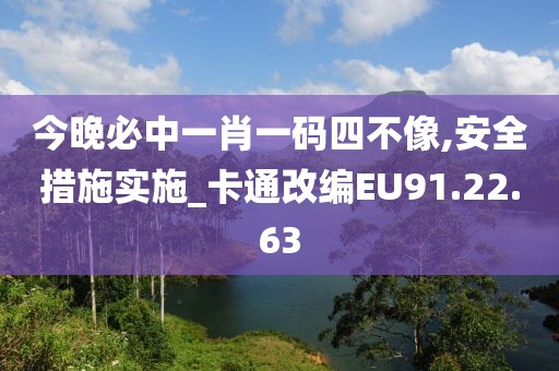 今晚必中一肖一碼四不像,安全措施實施_卡通改編EU91.22.63