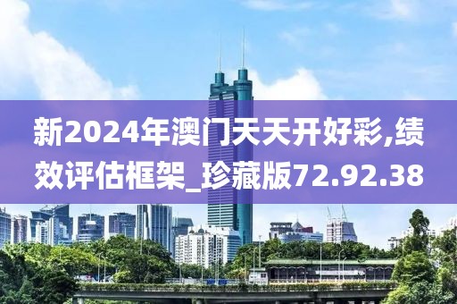 新2024年澳門天天開好彩,績效評估框架_珍藏版72.92.38