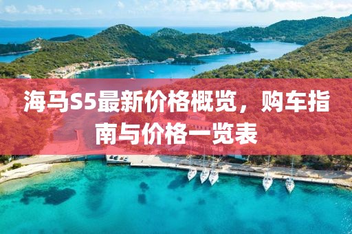 海馬S5最新價格概覽，購車指南與價格一覽表