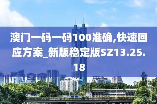 澳門一碼一碼100準確,快速回應方案_新版穩(wěn)定版SZ13.25.18