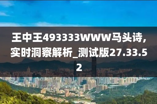 王中王493333WWW馬頭詩,實(shí)時(shí)洞察解析_測(cè)試版27.33.52