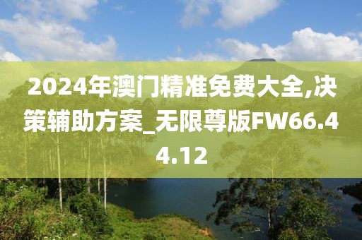 2024年澳門精準免費大全,決策輔助方案_無限尊版FW66.44.12