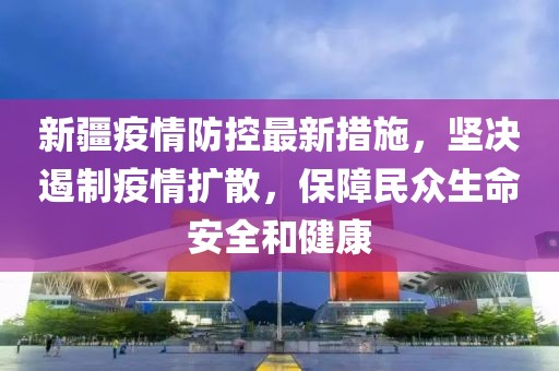 新疆疫情防控最新措施，堅決遏制疫情擴散，保障民眾生命安全和健康