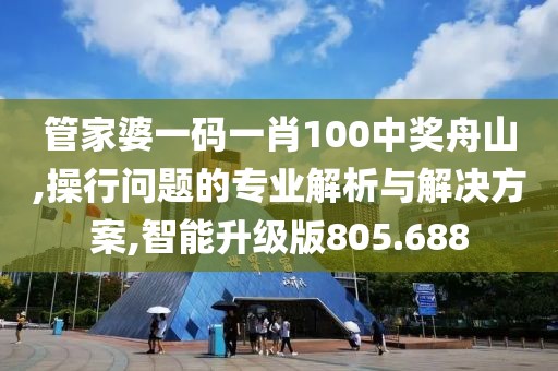 管家婆一碼一肖100中獎舟山,操行問題的專業(yè)解析與解決方案,智能升級版805.688