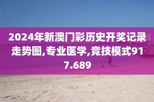 2024年新澳門彩歷史開獎記錄走勢圖,專業(yè)醫(yī)學,競技模式917.689