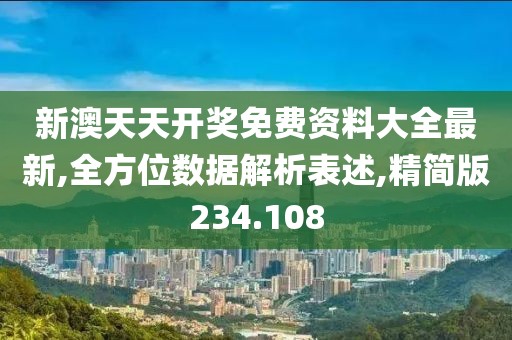 新澳天天開獎(jiǎng)免費(fèi)資料大全最新,全方位數(shù)據(jù)解析表述,精簡(jiǎn)版234.108