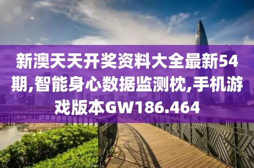 新澳天天開獎資料大全最新54期,智能身心數(shù)據(jù)監(jiān)測枕,手機游戲版本GW186.464