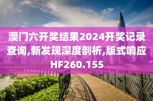 澳門六開獎結(jié)果2024開獎記錄查詢,新發(fā)現(xiàn)深度剖析,版式響應(yīng)HF260.155