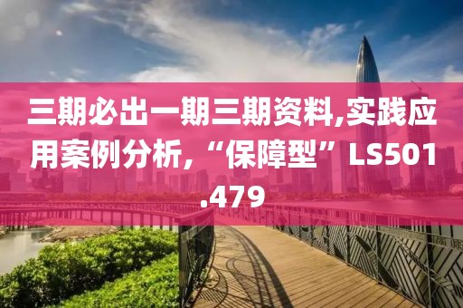 三期必出一期三期資料,實(shí)踐應(yīng)用案例分析,“保障型”LS501.479