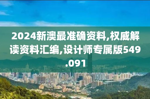 2024新澳最準(zhǔn)確資料,權(quán)威解讀資料匯編,設(shè)計(jì)師專屬版549.091